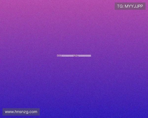 006篮球直播带你实时观看NBA精彩赛事全程回放解析 006篮球直播带你实时观看NBA精彩赛事全程回放解析